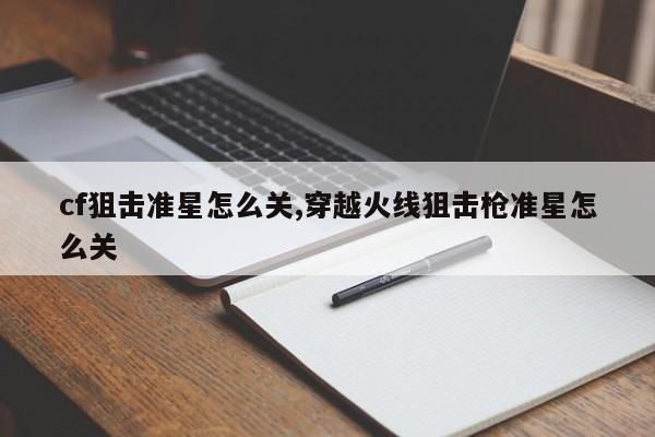 cf狙击准星怎么关,穿越火线狙击枪准星怎么关