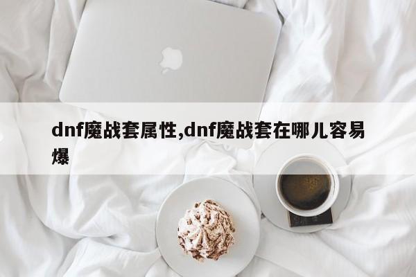 dnf魔战套属性,dnf魔战套在哪儿容易爆