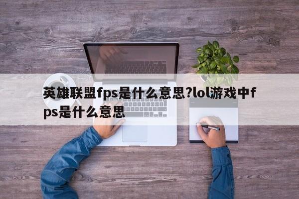 英雄联盟fps是什么意思?lol游戏中fps是什么意思