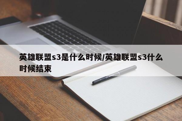 英雄联盟s3是什么时候/英雄联盟s3什么时候结束