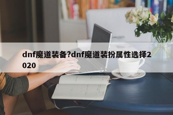 dnf魔道装备?dnf魔道装扮属性选择2020