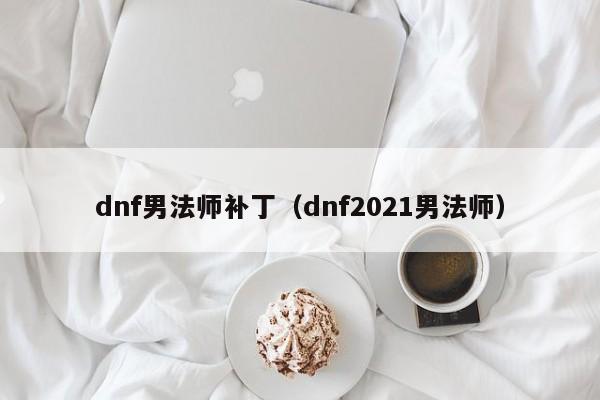 dnf男法师补丁(dnf2021男法师)