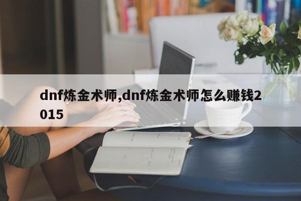 dnf炼金术师,dnf炼金术师怎么赚钱2015
