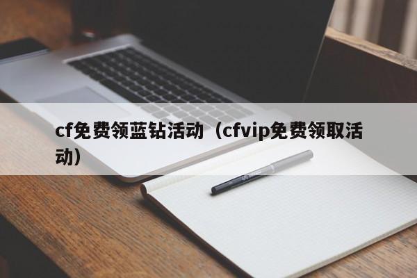 cf免费领蓝钻活动(cfvip免费领取活动)