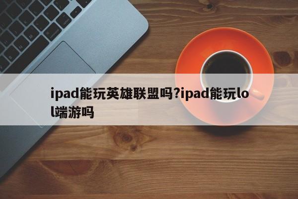 ipad能玩英雄联盟吗?ipad能玩lol端游吗