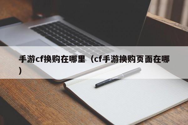 手游cf换购在哪里(cf手游换购页面在哪)