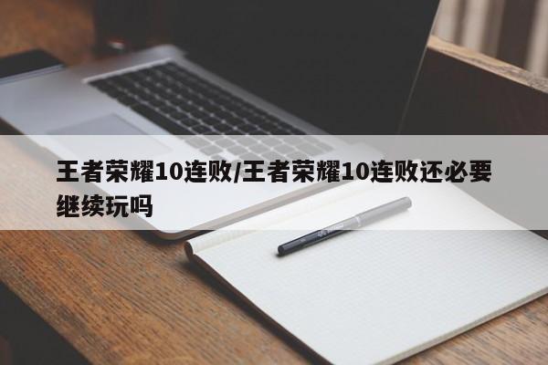 王者荣耀10连败/王者荣耀10连败还必要继续玩吗