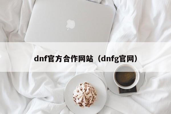 dnf官方合作网站(dnfg官网)