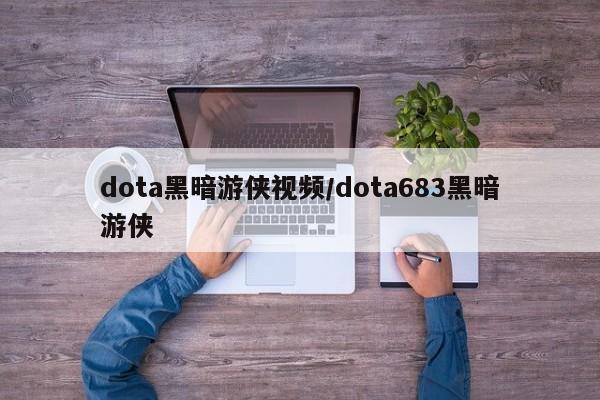 dota黑暗游侠视频/dota683黑暗游侠