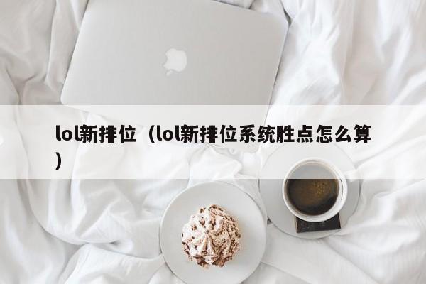 lol新排位(lol新排位系统胜点怎么算)