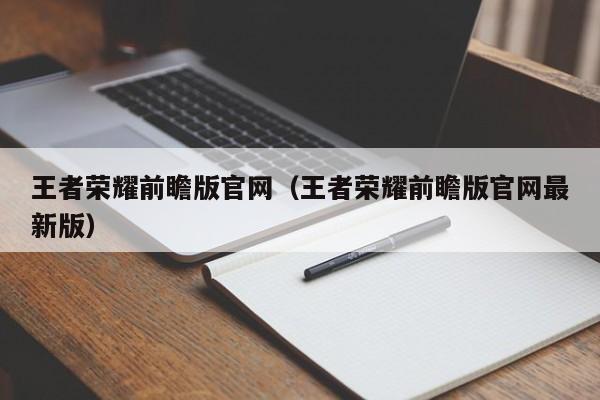 王者荣耀前瞻版官网(王者荣耀前瞻版官网最新版)