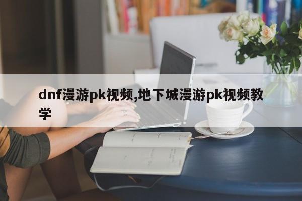 dnf漫游pk视频,地下城漫游pk视频教学