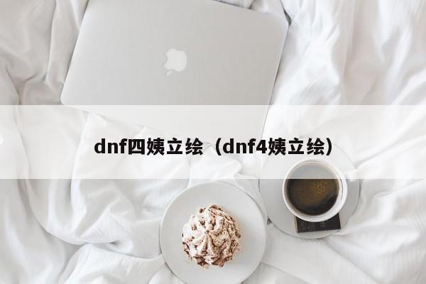 dnf四姨立绘(dnf4姨立绘)