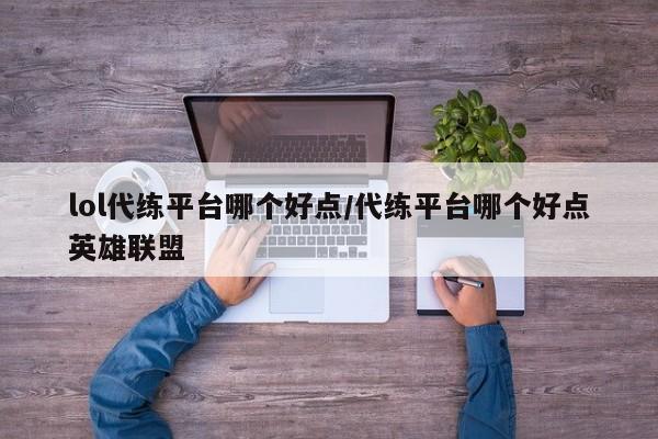 lol代练平台哪个好点/代练平台哪个好点英雄联盟