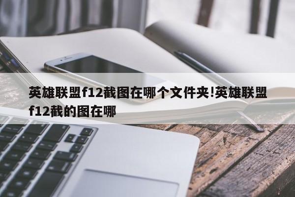 英雄联盟f12截图在哪个文件夹!英雄联盟f12截的图在哪