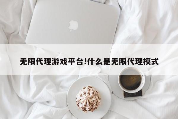 无限代理游戏平台!什么是无限代理模式