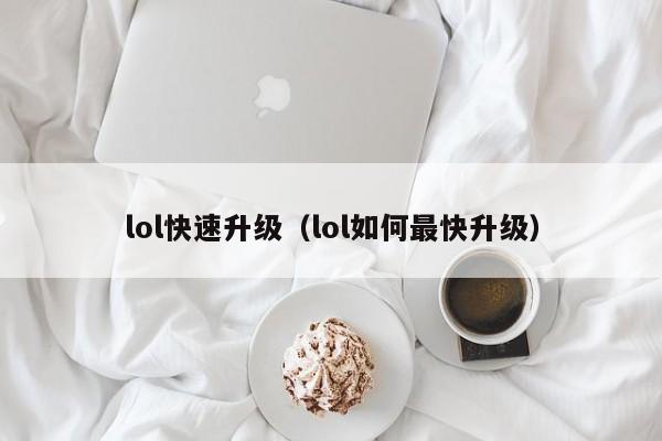 lol快速升级(lol如何最快升级)