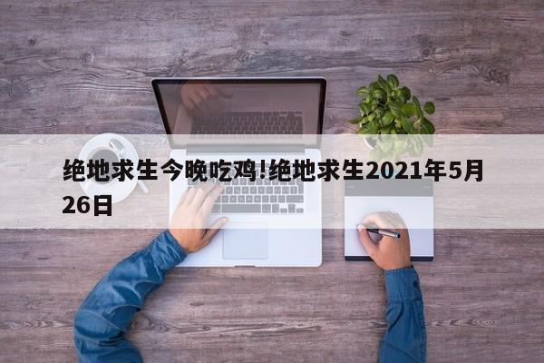 绝地求生今晚吃鸡!绝地求生2021年5月26日