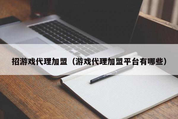 招游戏代理加盟(游戏代理加盟平台有哪些)
