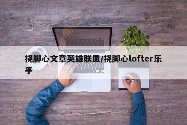 挠脚心文章英雄联盟/挠脚心lofter乐乎