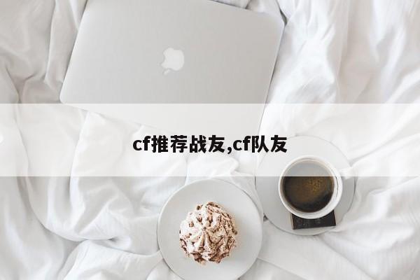 cf推荐战友,cf队友
