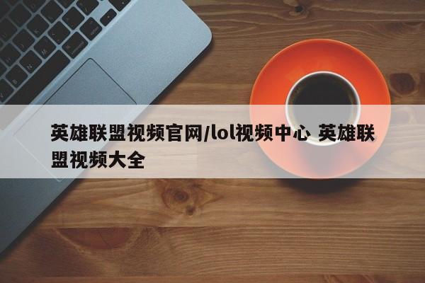 英雄联盟视频官网/lol视频中心 英雄联盟视频大全
