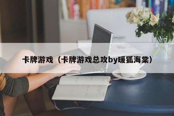 卡牌游戏(卡牌游戏总攻by暖狐海棠)