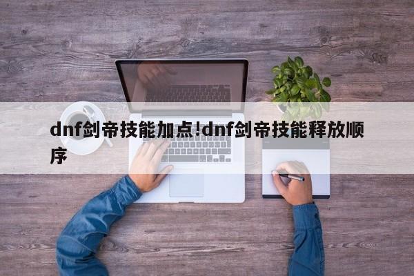 dnf剑帝技能加点!dnf剑帝技能释放顺序