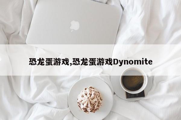 恐龙蛋游戏,恐龙蛋游戏Dynomite