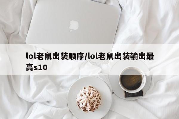 lol老鼠出装顺序/lol老鼠出装输出最高s10