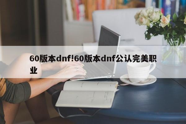 60版本dnf!60版本dnf公认完美职业