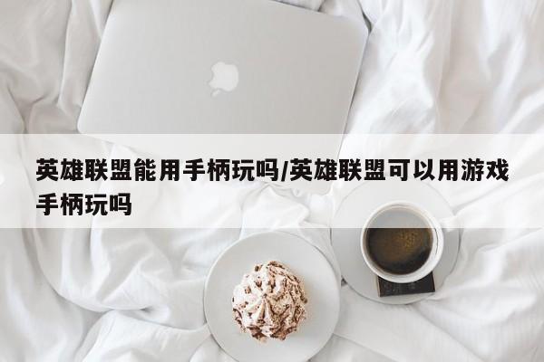 英雄联盟能用手柄玩吗/英雄联盟可以用游戏手柄玩吗