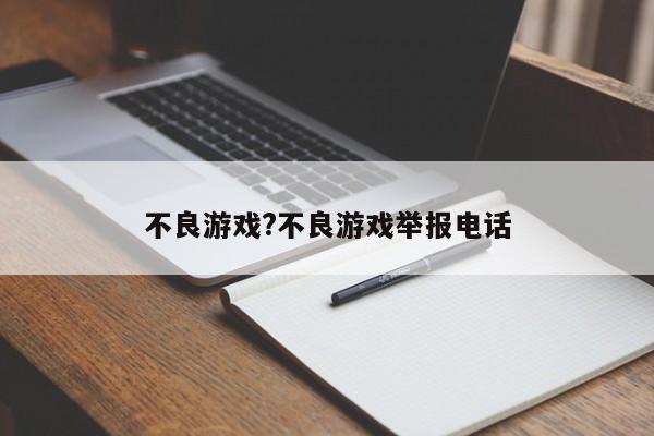 不良游戏?不良游戏举报电话