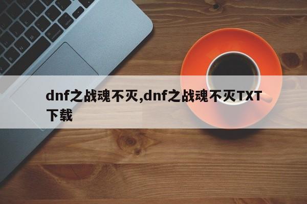 dnf之战魂不灭,dnf之战魂不灭TXT下载