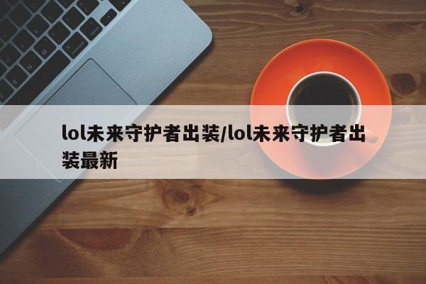 lol未来守护者出装/lol未来守护者出装最新