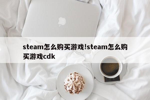 steam怎么购买游戏!steam怎么购买游戏cdk
