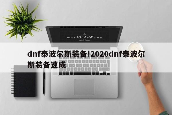 dnf泰波尔斯装备!2020dnf泰波尔斯装备速成