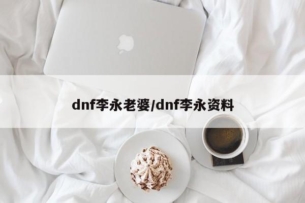 dnf李永老婆/dnf李永资料