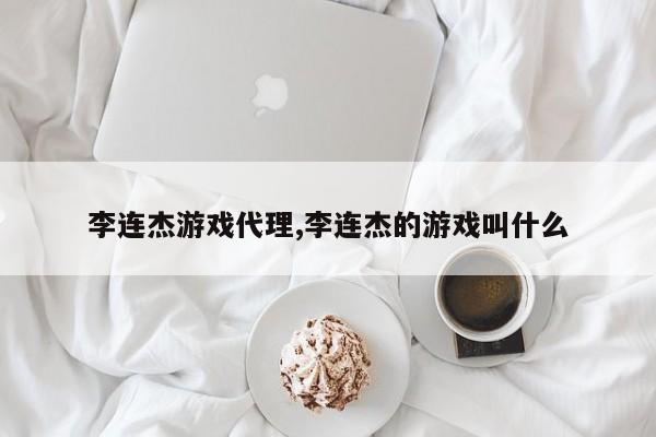 李连杰游戏代理,李连杰的游戏叫什么