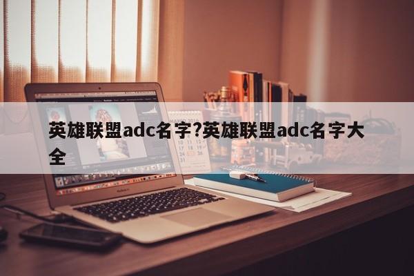 英雄联盟adc名字?英雄联盟adc名字大全