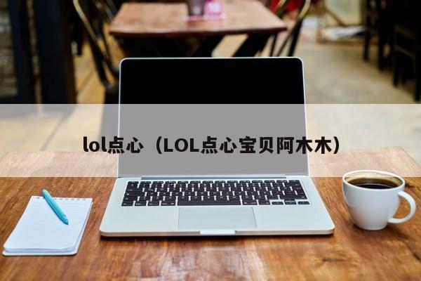 lol点心(LOL点心宝贝阿木木)