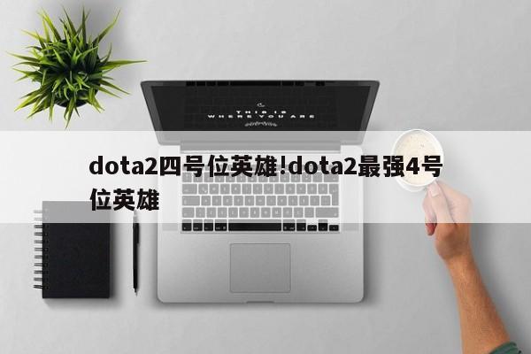 dota2四号位英雄!dota2最强4号位英雄