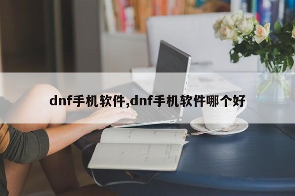 dnf手机软件,dnf手机软件哪个好