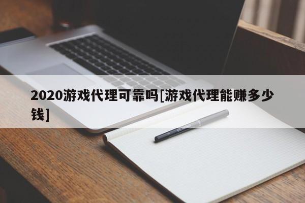 2020游戏代理可靠吗[游戏代理能赚多少钱]