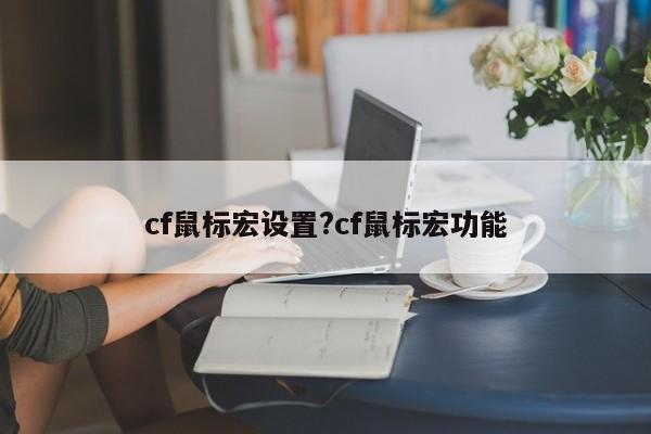 cf鼠标宏设置?cf鼠标宏功能