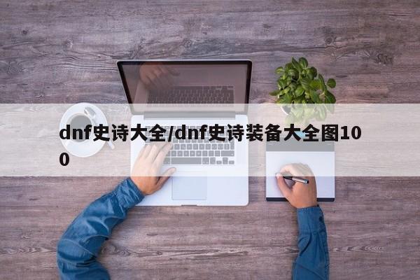 dnf史诗大全/dnf史诗装备大全图100