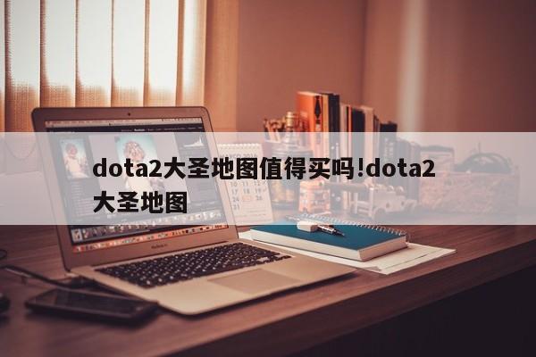 dota2大圣地图值得买吗!dota2 大圣地图