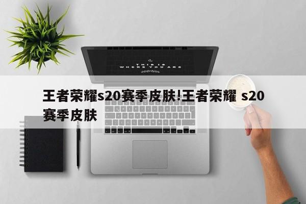 王者荣耀s20赛季皮肤!王者荣耀 s20赛季皮肤