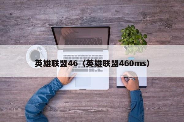英雄联盟46（英雄联盟460ms）