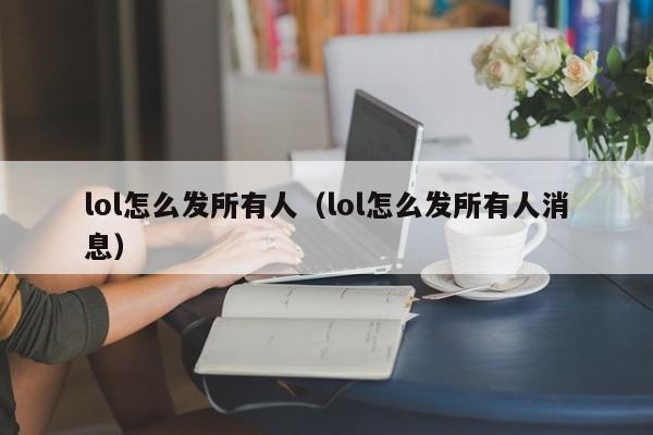 lol怎么发所有人（lol怎么发所有人消息）